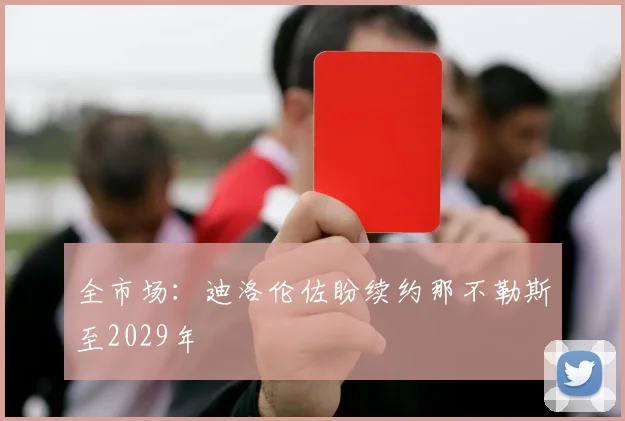 全市场：迪洛伦佐盼续约那不勒斯至2029年