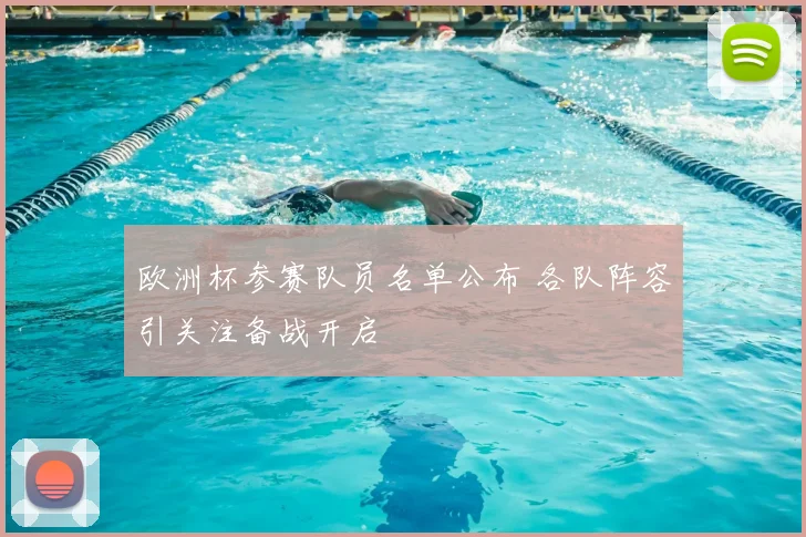 欧洲杯参赛队员名单公布 各队阵容引关注备战开启