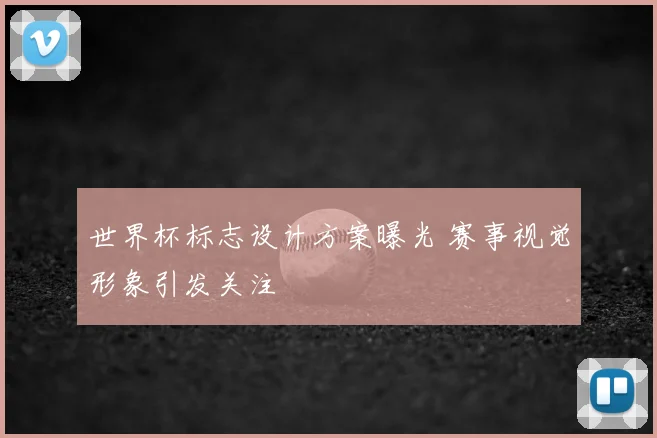 世界杯标志设计方案曝光 赛事视觉形象引发关注