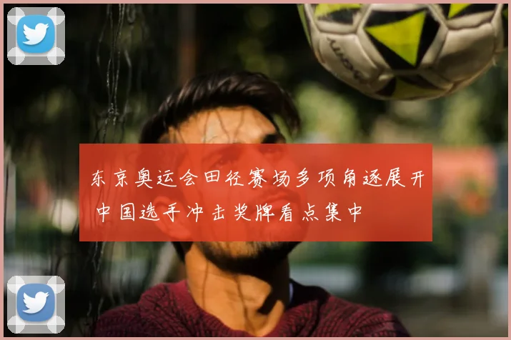 东京奥运会田径赛场多项角逐展开 中国选手冲击奖牌看点集中