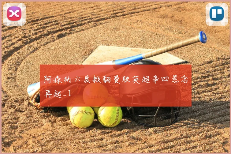 阿森纳六度掀翻曼联英超争四悬念再起_1