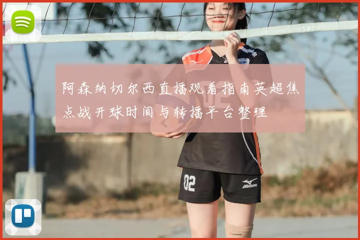 阿森纳切尔西直播观看指南英超焦点战开球时间与转播平台整理