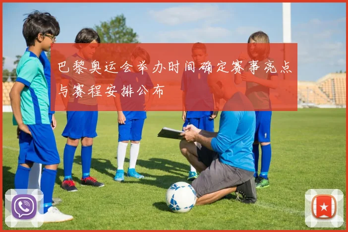 巴黎奥运会举办时间确定赛事亮点与赛程安排公布