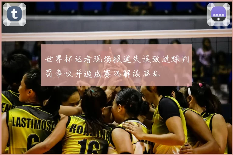 世界杯记者现场报道失误致进球判罚争议并造成赛况解读混乱