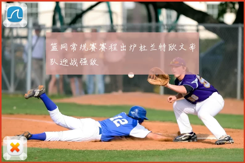 篮网常规赛赛程出炉杜兰特欧文率队迎战强敌