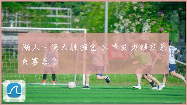 湖人主场大胜掘金 末节发力锁定系列赛悬念