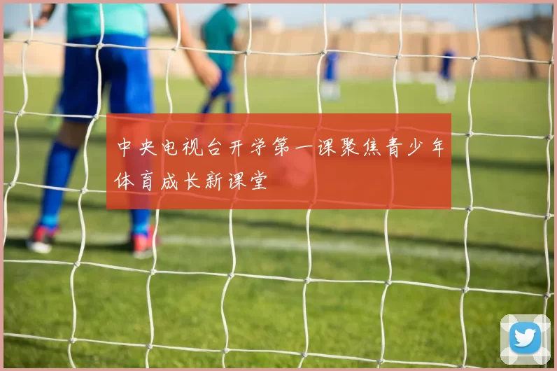 中央电视台开学第一课聚焦青少年体育成长新课堂