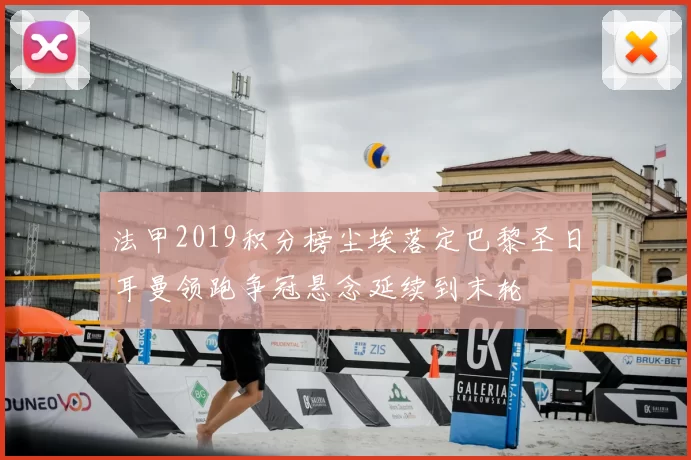 法甲2019积分榜尘埃落定巴黎圣日耳曼领跑争冠悬念延续到末轮
