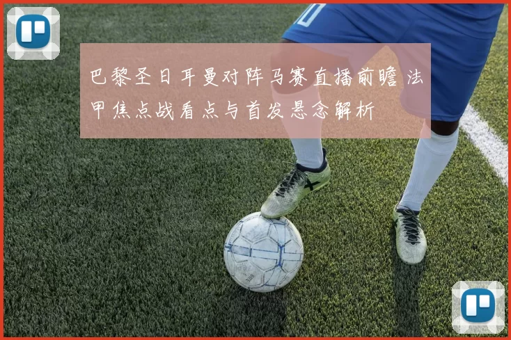 巴黎圣日耳曼对阵马赛直播前瞻 法甲焦点战看点与首发悬念解析