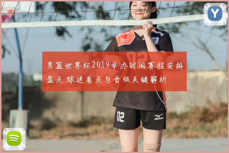 男篮世界杯2019举办时间赛程安排盘点 球迷看点与晋级关键解析