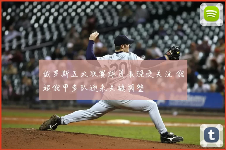 俄罗斯五大联赛球员表现受关注 俄超俄甲多队迎来关键调整