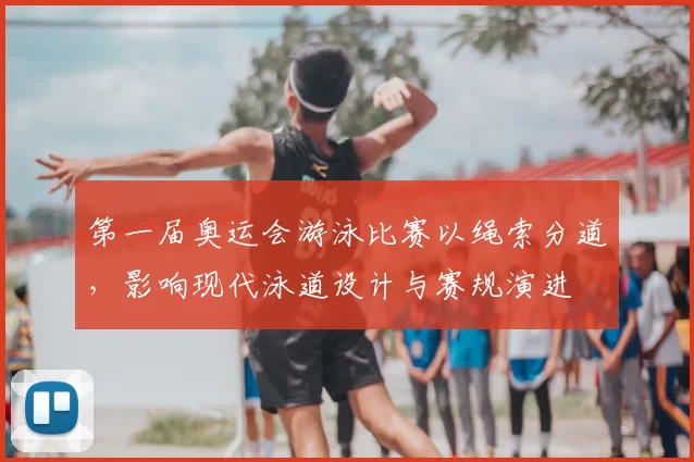 第一届奥运会游泳比赛以绳索分道，影响现代泳道设计与赛规演进