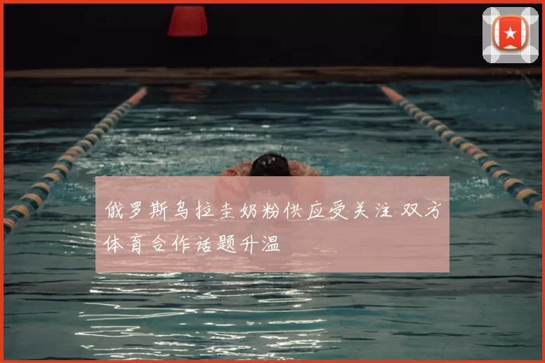 俄罗斯乌拉圭奶粉供应受关注 双方体育合作话题升温