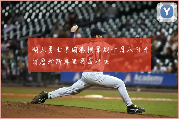 湖人勇士季前赛揭幕战十月八日开打詹姆斯库里再度对决