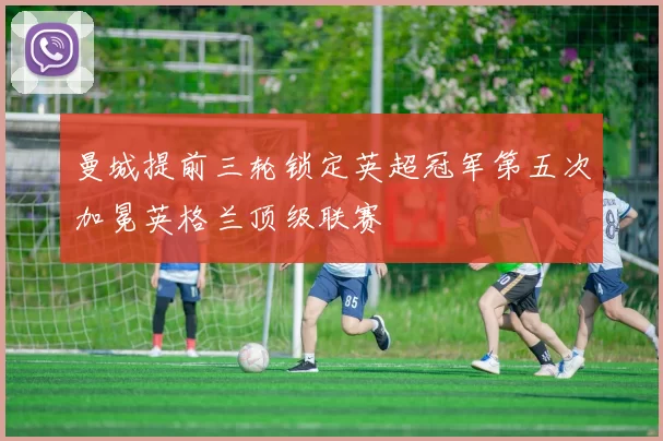 曼城提前三轮锁定英超冠军第五次加冕英格兰顶级联赛