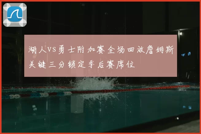 湖人vs勇士附加赛全场回放詹姆斯关键三分锁定季后赛席位