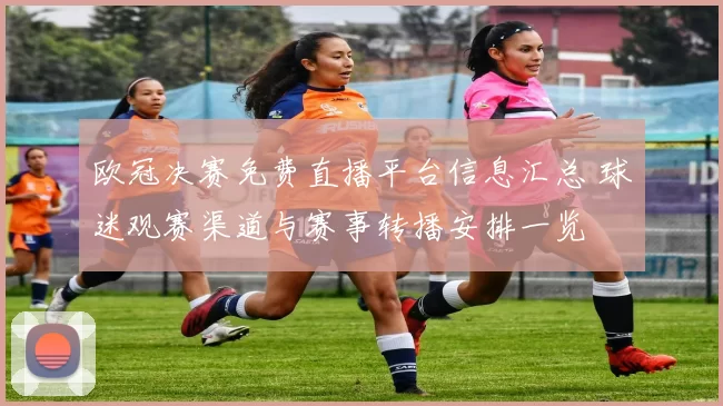 欧冠决赛免费直播平台信息汇总 球迷观赛渠道与赛事转播安排一览