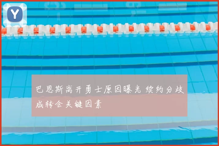 巴恩斯离开勇士原因曝光 续约分歧成转会关键因素