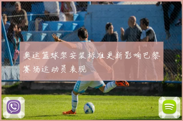 奥运篮球架安装标准更新影响巴黎赛场运动员表现