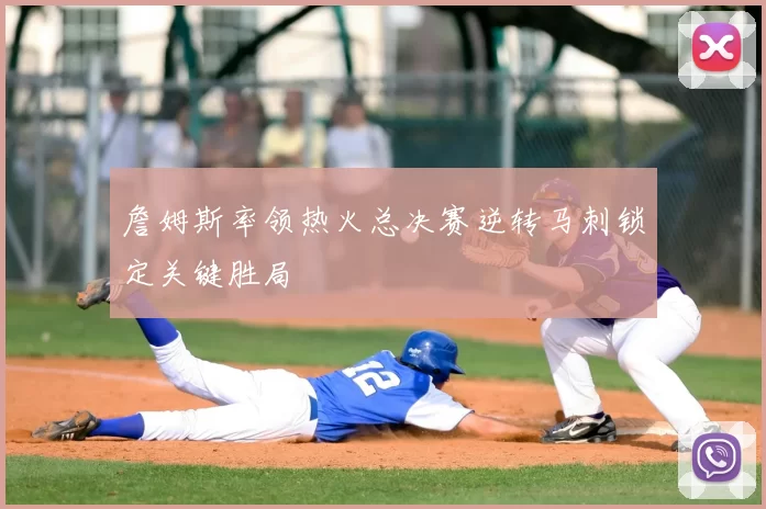 詹姆斯率领热火总决赛逆转马刺锁定关键胜局