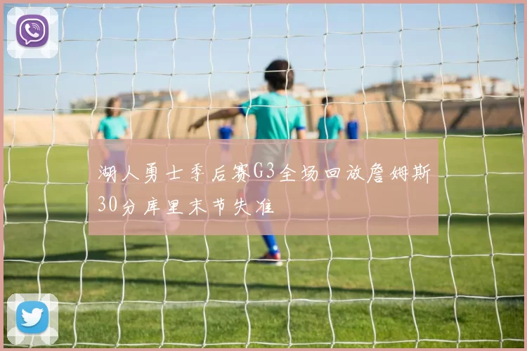 湖人勇士季后赛G3全场回放詹姆斯30分库里末节失准