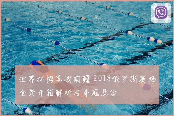 世界杯揭幕战前瞻 2018俄罗斯赛场全景开箱解析与夺冠悬念