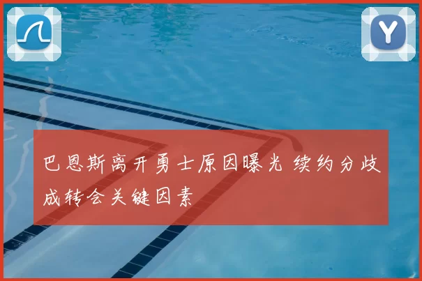 巴恩斯离开勇士原因曝光 续约分歧成转会关键因素