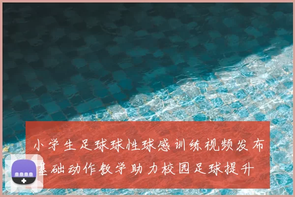 小学生足球球性球感训练视频发布 基础动作教学助力校园足球提升
