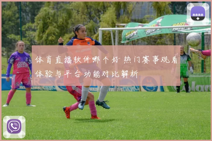 体育直播软件哪个好 热门赛事观看体验与平台功能对比解析