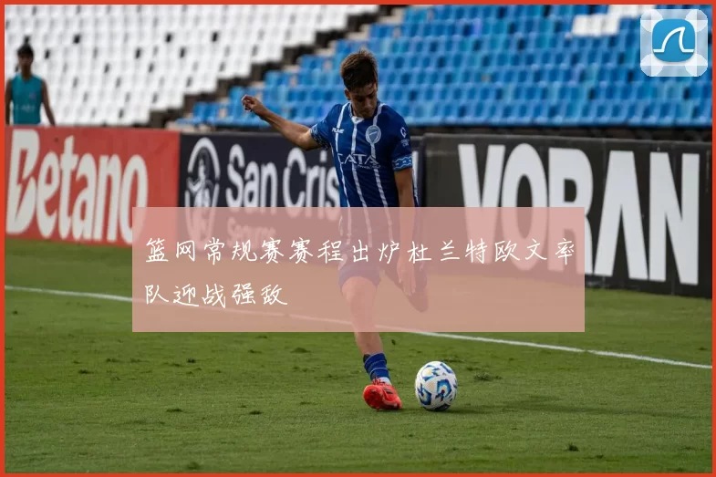 篮网常规赛赛程出炉杜兰特欧文率队迎战强敌