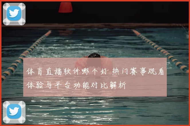 体育直播软件哪个好 热门赛事观看体验与平台功能对比解析