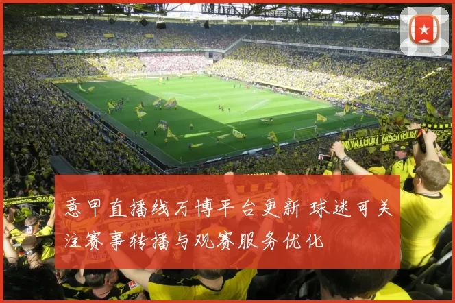意甲直播线万博平台更新 球迷可关注赛事转播与观赛服务优化