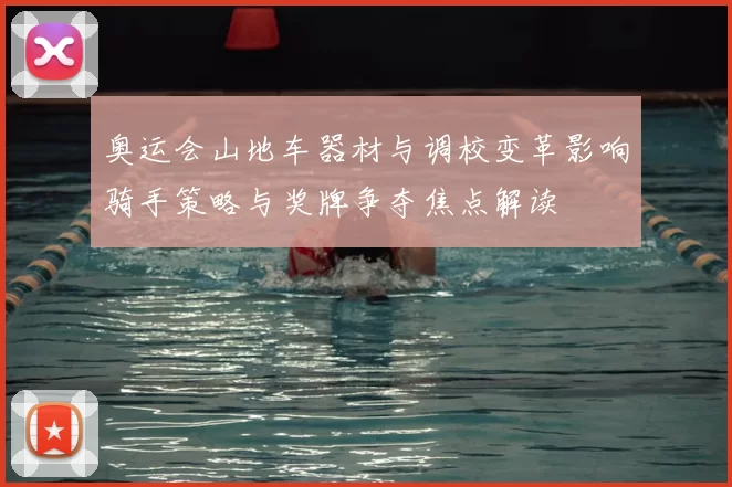 奥运会山地车器材与调校变革影响骑手策略与奖牌争夺焦点解读