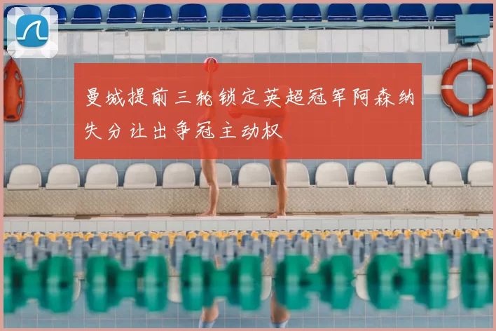 曼城提前三轮锁定英超冠军阿森纳失分让出争冠主动权