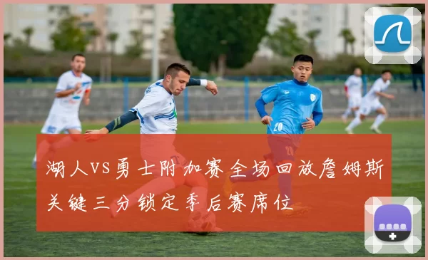 湖人vs勇士附加赛全场回放詹姆斯关键三分锁定季后赛席位