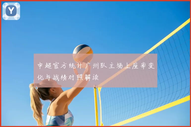 中超官方统计广州队主场上座率变化与战绩对照解读