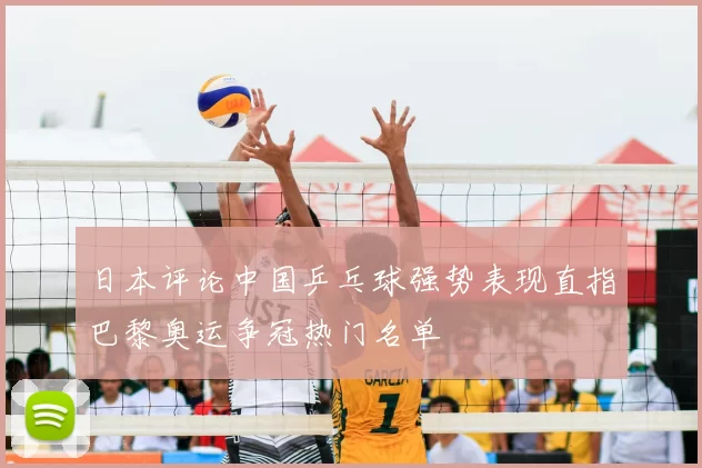 日本评论中国乒乓球强势表现直指巴黎奥运争冠热门名单