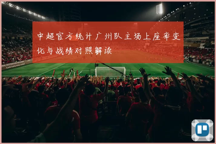 中超官方统计广州队主场上座率变化与战绩对照解读