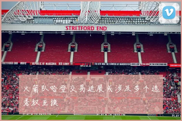 火箭队哈登交易进展或涉及多个选秀权互换