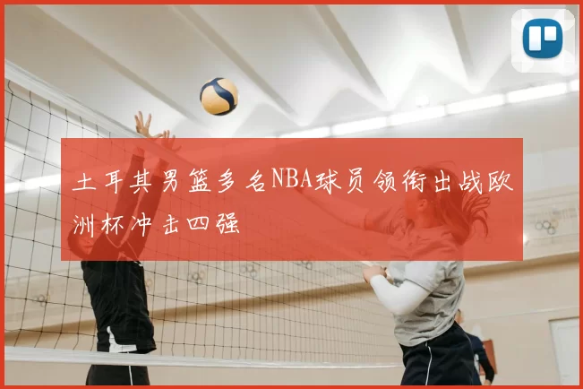 土耳其男篮多名NBA球员领衔出战欧洲杯冲击四强